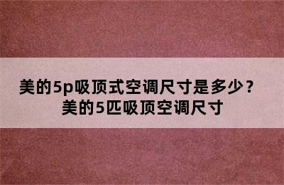 美的5p吸顶式空调尺寸是多少？ 美的5匹吸顶空调尺寸